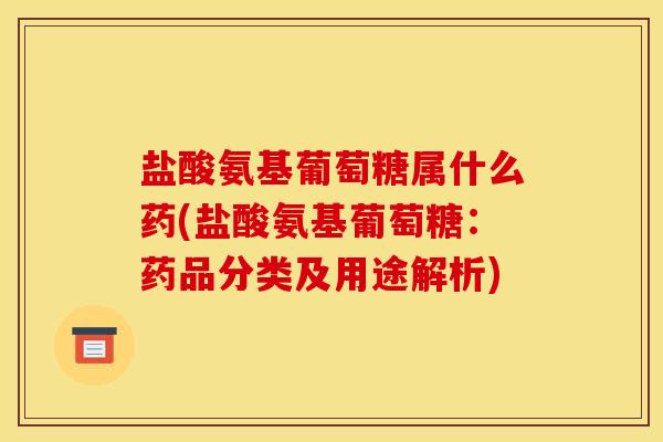 盐酸氨基葡萄糖属什么药(盐酸氨基葡萄糖：药品分类及用途解析)