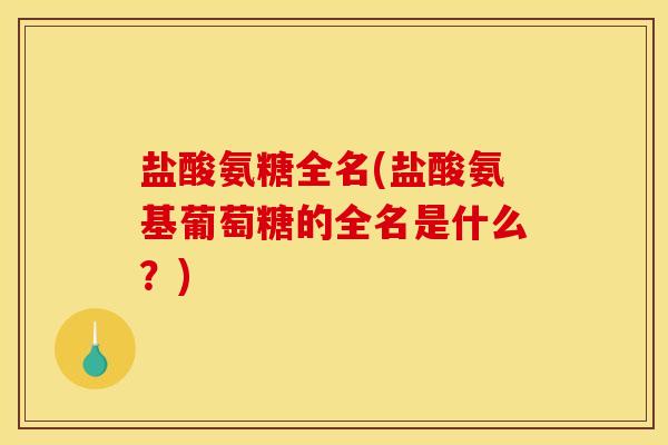 盐酸氨糖全名(盐酸氨基葡萄糖的全名是什么？)