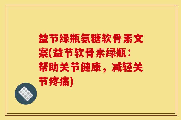 益节绿瓶氨糖软骨素文案(益节软骨素绿瓶：帮助关节健康，减轻关节疼痛)