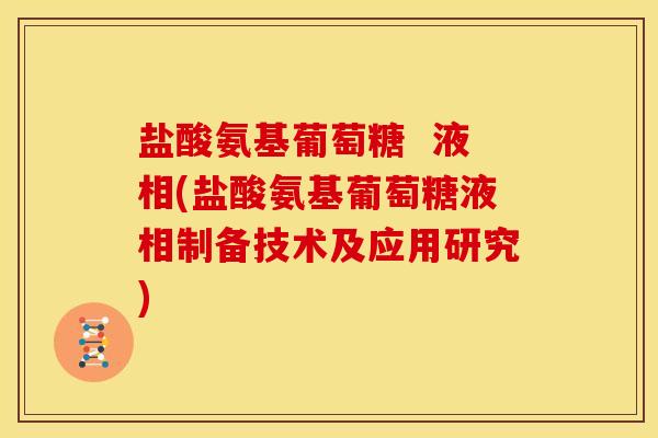 盐酸氨基葡萄糖  液相(盐酸氨基葡萄糖液相制备技术及应用研究)