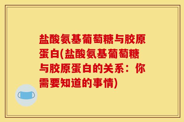 盐酸氨基葡萄糖与胶原蛋白(盐酸氨基葡萄糖与胶原蛋白的关系：你需要知道的事情)