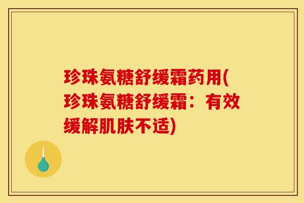 珍珠氨糖舒缓霜药用(珍珠氨糖舒缓霜：有效缓解肌肤不适)