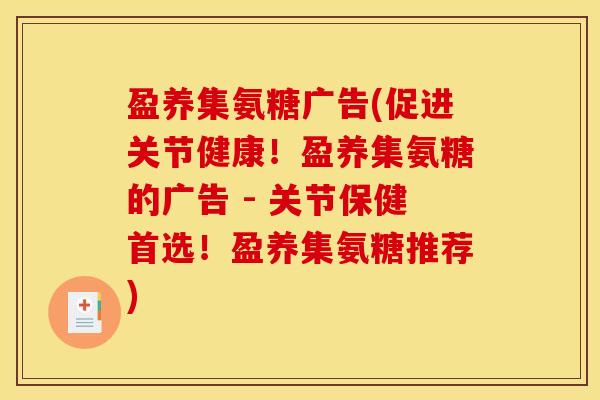 盈养集氨糖广告(促进关节健康!盈养集氨糖的广告 - 关节保健首选!盈养集氨糖推荐) 盈养集氨糖广告(促进关节健康!盈养集氨糖的广告 - 关节保健首选!盈养集氨糖推荐)