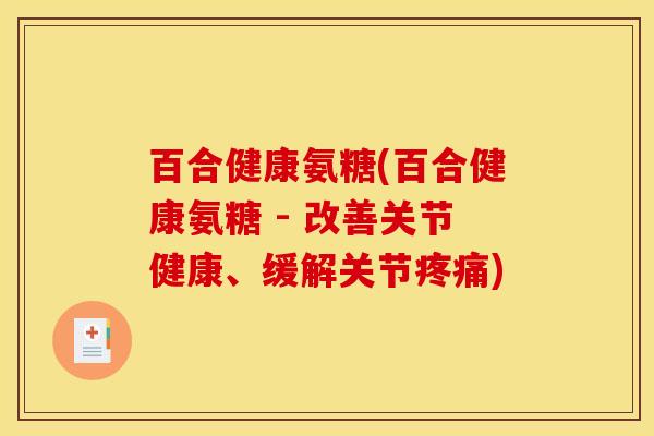 百合健康氨糖(百合健康氨糖 - 改善关节健康、缓解关节疼痛)