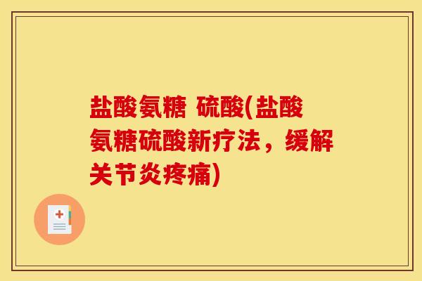 盐酸氨糖 硫酸(盐酸氨糖硫酸新疗法，缓解关节炎疼痛)