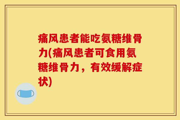 痛风患者能吃氨糖维骨力(痛风患者可食用氨糖维骨力，有效缓解症状)