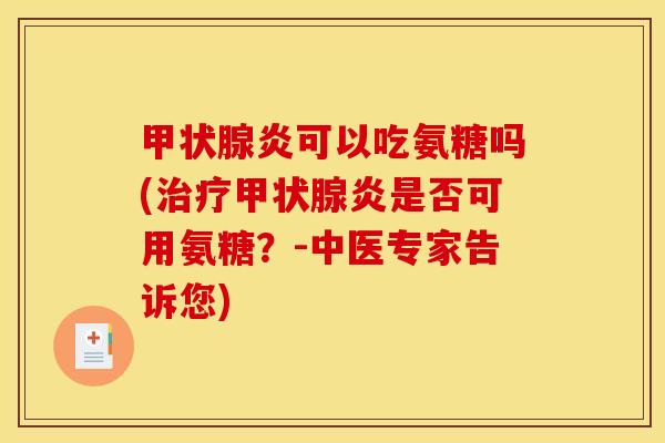 甲状腺炎可以吃氨糖吗(治疗甲状腺炎是否可用氨糖？-中医专家告诉您)