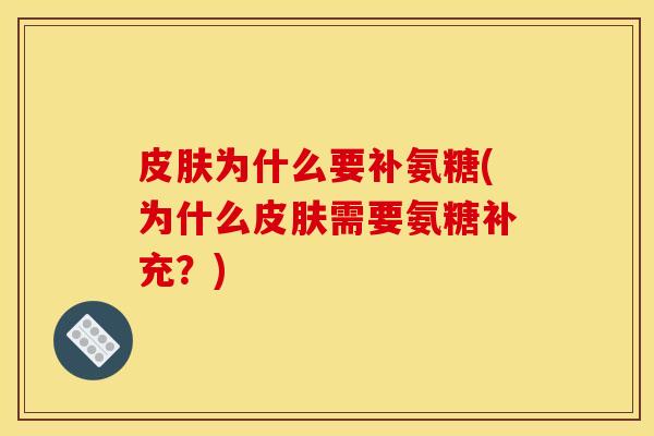 皮肤为什么要补氨糖(为什么皮肤需要氨糖补充？)