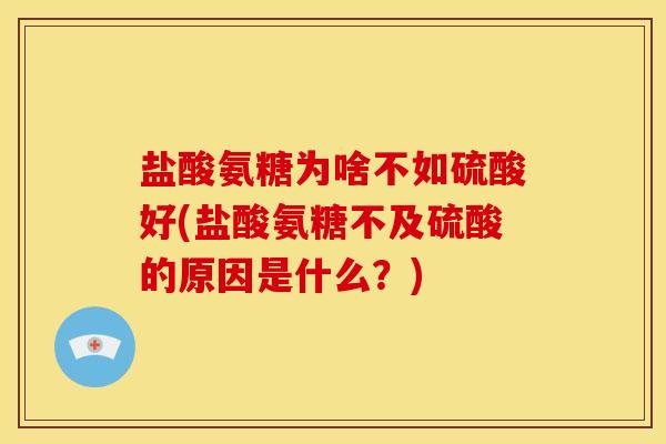 盐酸氨糖为啥不如硫酸好(盐酸氨糖不及硫酸的原因是什么？)