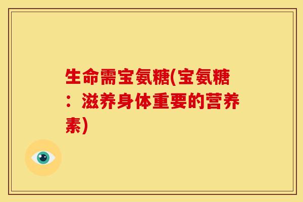 生命需宝氨糖(宝氨糖:滋养身体重要的营养素) 生命需宝氨糖(宝氨糖:滋养身体重要的营养素)