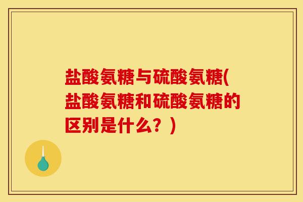 盐酸氨糖与硫酸氨糖(盐酸氨糖和硫酸氨糖的区别是什么？)