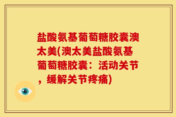 盐酸氨基葡萄糖胶囊澳太美(澳太美盐酸氨基葡萄糖胶囊：活动关节，缓解关节疼痛)