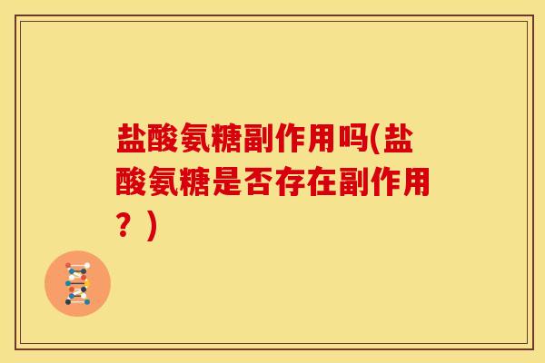 盐酸氨糖副作用吗(盐酸氨糖是否存在副作用？)