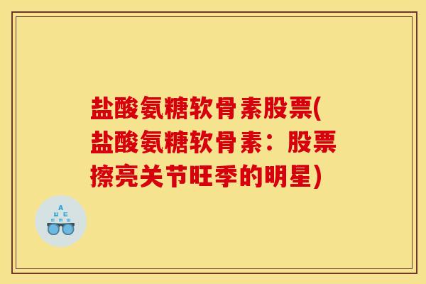 盐酸氨糖软骨素股票(盐酸氨糖软骨素：股票擦亮关节旺季的明星)