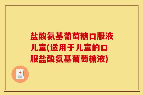 盐酸氨基葡萄糖口服液儿童(适用于儿童的口服盐酸氨基葡萄糖液)