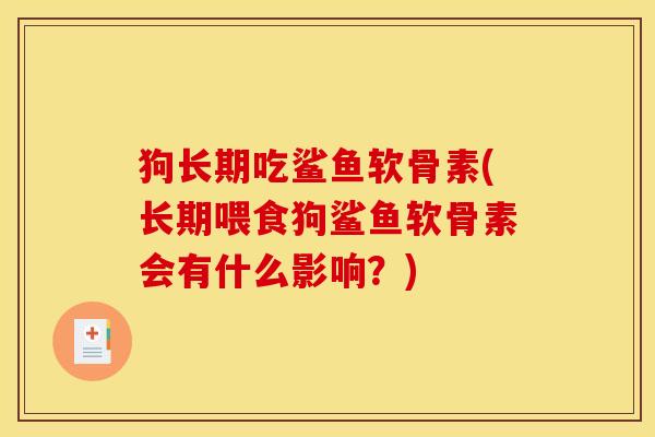 狗长期吃鲨鱼软骨素(长期喂食狗鲨鱼软骨素会有什么影响？)