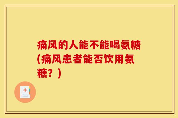 的人能不能喝氨糖(患者能否饮用氨糖？)