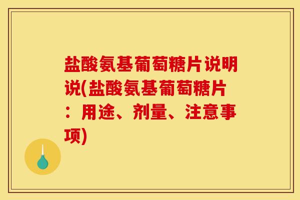 盐酸氨基葡萄糖片说明说(盐酸氨基葡萄糖片：用途、剂量、注意事项)