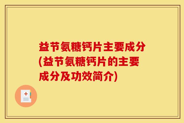益节氨糖钙片主要成分(益节氨糖钙片的主要成分及功效简介) 益节氨糖钙片主要成分(益节氨糖钙片的主要成分及功效简介)