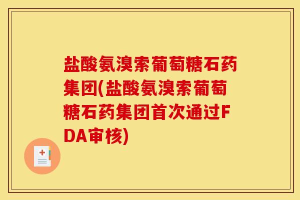 盐酸氨溴索葡萄糖石药集团(盐酸氨溴索葡萄糖石药集团首次通过FDA审核)