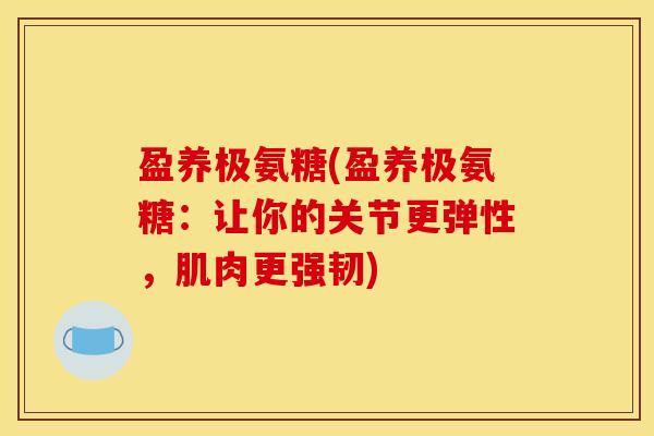 盈养极氨糖(盈养极氨糖：让你的关节更弹性，肌肉更强韧)