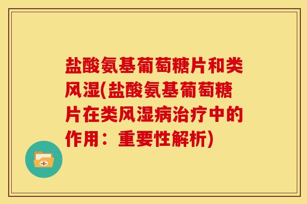 盐酸氨基葡萄糖片和类风湿(盐酸氨基葡萄糖片在类风湿病治疗中的作用：重要性解析)