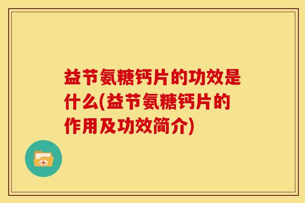 益节氨糖钙片的功效是什么(益节氨糖钙片的作用及功效简介)