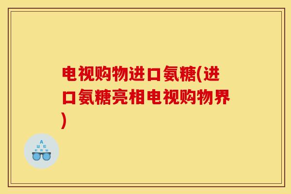 电视购物进口氨糖(进口氨糖亮相电视购物界)