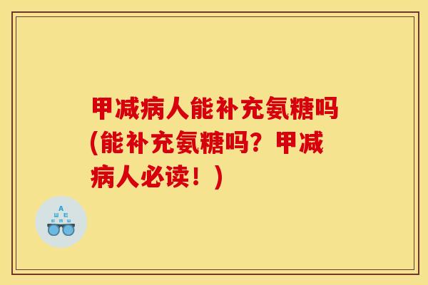 甲减病人能补充氨糖吗(能补充氨糖吗？甲减病人必读！)
