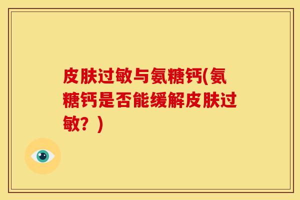 与氨糖钙(氨糖钙是否能缓解?) 与氨糖钙(氨糖钙是否能缓解?)
