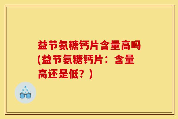 益节氨糖钙片含量高吗(益节氨糖钙片：含量高还是低？)