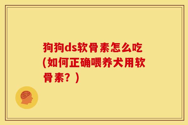 狗狗ds软骨素怎么吃(如何正确喂养犬用软骨素？)