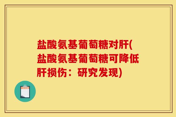 盐酸氨基葡萄糖对肝(盐酸氨基葡萄糖可降低肝损伤：研究发现)