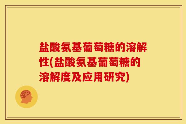 盐酸氨基葡萄糖的溶解性(盐酸氨基葡萄糖的溶解度及应用研究)