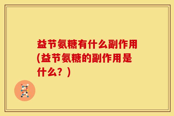 益节氨糖有什么副作用(益节氨糖的副作用是什么?) 益节氨糖有什么副作用(益节氨糖的副作用是什么?)