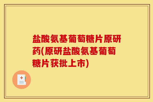 盐酸氨基葡萄糖片原研药(原研盐酸氨基葡萄糖片获批上市)