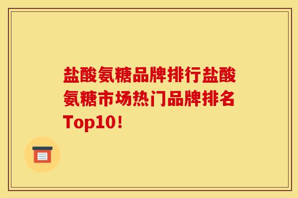 盐酸氨糖品牌排行盐酸氨糖市场热门品牌排名Top10！