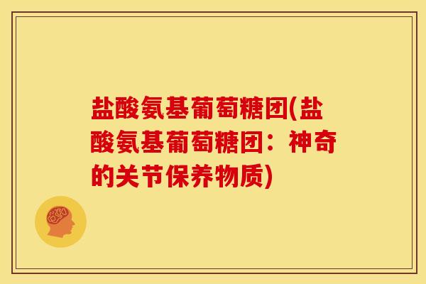 盐酸氨基葡萄糖团(盐酸氨基葡萄糖团：神奇的关节保养物质)