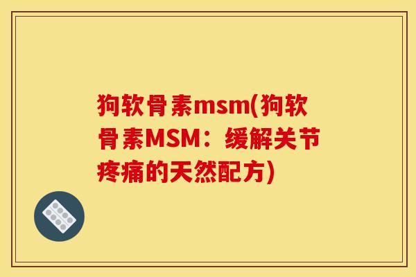 狗软骨素msm(狗软骨素MSM：缓解关节疼痛的天然配方)