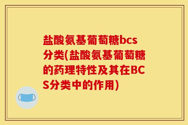 盐酸氨基葡萄糖bcs分类(盐酸氨基葡萄糖的药理特性及其在BCS分类中的作用)