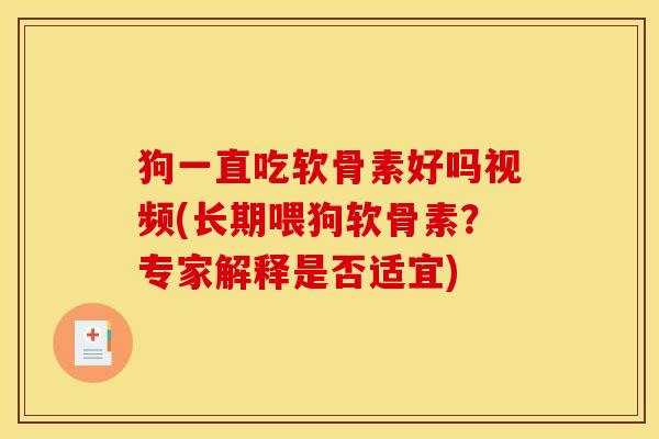 狗一直吃软骨素好吗视频(长期喂狗软骨素？专家解释是否适宜)
