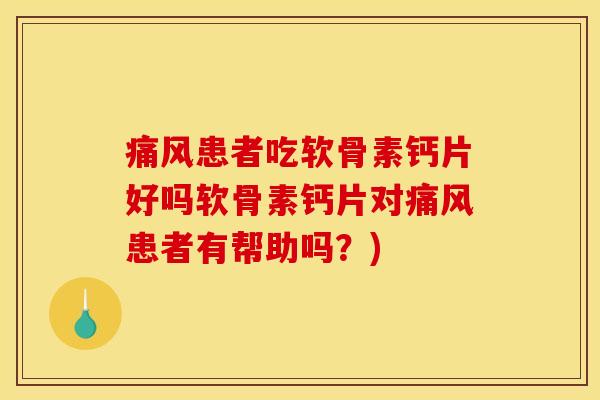 痛风患者吃软骨素钙片好吗软骨素钙片对痛风患者有帮助吗？)
