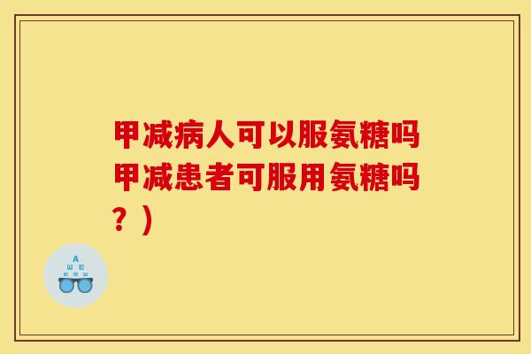 甲减病人可以服氨糖吗甲减患者可服用氨糖吗？)
