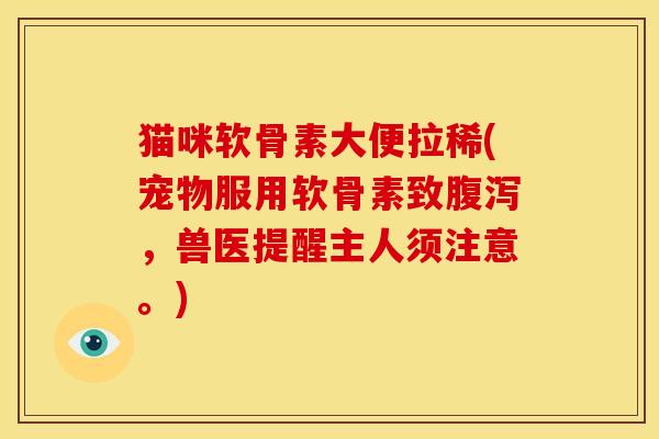 猫咪软骨素大便拉稀(宠物服用软骨素致腹泻，兽医提醒主人须注意。)