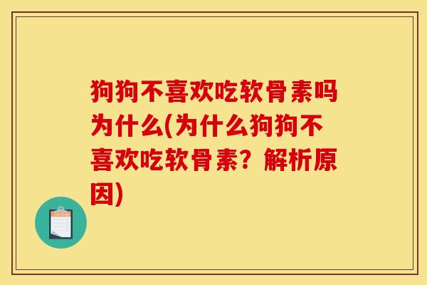 狗狗不喜欢吃软骨素吗为什么(为什么狗狗不喜欢吃软骨素?解析原因) 狗狗不喜欢吃软骨素吗为什么(为什么狗狗不喜欢吃软骨素?解析原因)