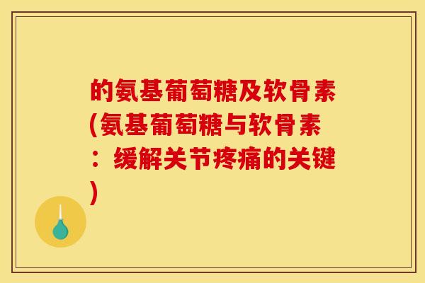 的氨基葡萄糖及软骨素(氨基葡萄糖与软骨素:缓解关节的关键) 的氨基葡萄糖及软骨素(氨基葡萄糖与软骨素:缓解关节的关键)