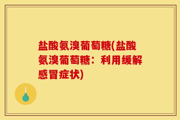 盐酸氨溴葡萄糖(盐酸氨溴葡萄糖：利用缓解感冒症状)