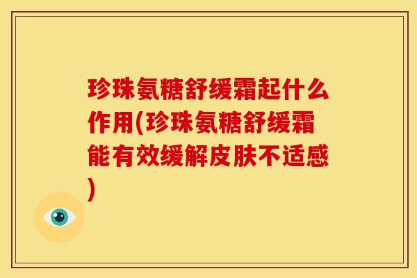 珍珠氨糖舒缓霜起什么作用(珍珠氨糖舒缓霜能有效缓解皮肤不适感)