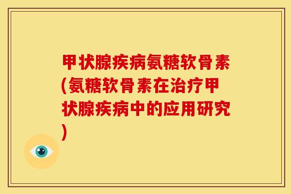 甲状腺疾病氨糖软骨素(氨糖软骨素在治疗甲状腺疾病中的应用研究)
