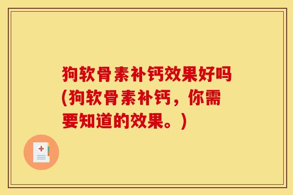狗软骨素补钙效果好吗(狗软骨素补钙,你需要知道的效果。) 狗软骨素补钙效果好吗(狗软骨素补钙,你需要知道的效果。)